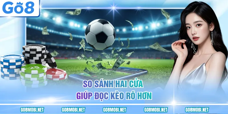 So sánh hai cửa giúp đọc kèo rõ hơn